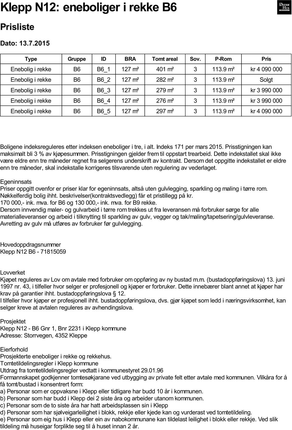 9 m² kr 3 990 000 Enebolig i rekke B6 B6_5 127 m² 297 m² 3 113.9 m² kr 4 090 000 Boligene indeksreguleres etter indeksen eneboliger i tre, i alt. Indeks 171 per mars 2015.