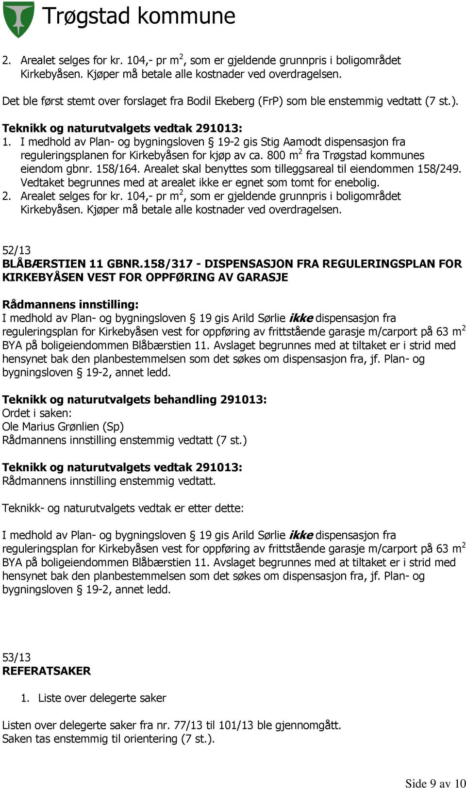I medhold av Plan- og bygningsloven 19-2 gis Stig Aamodt dispensasjon fra reguleringsplanen for Kirkebyåsen for kjøp av ca. 800 m 2 fra Trøgstad kommunes eiendom gbnr. 158/164.