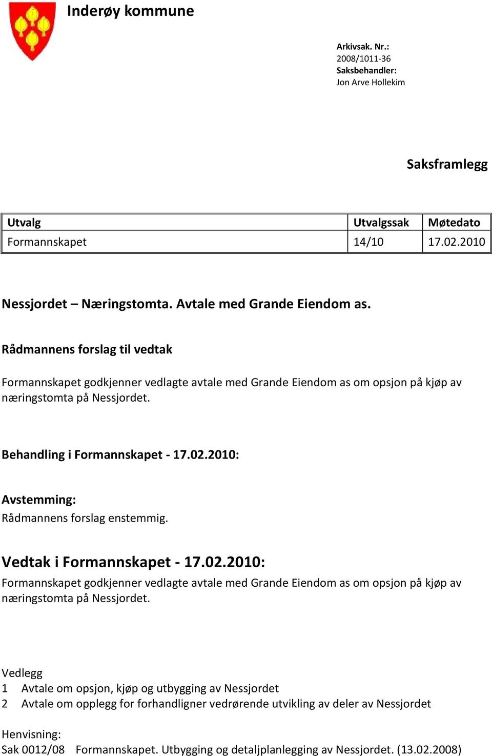 Behandling i Formannskapet - 17.02.2010: Avstemming: Rådmannens forslag enstemmig. Vedtak i Formannskapet - 17.02.2010: Formannskapet godkjenner vedlagte avtale med Grande Eiendom as om opsjon på kjøp av næringstomta på Nessjordet.