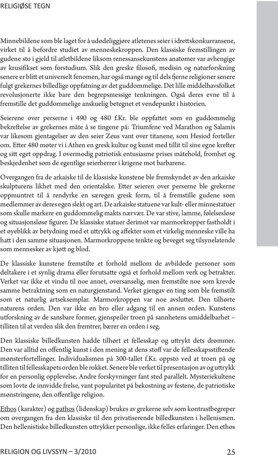 Slik den greske filosofi, medisin og naturforskning senere er blitt et universelt fenomen, har også mange og til dels fjerne religioner senere fulgt grekernes billedlige oppfatning av det