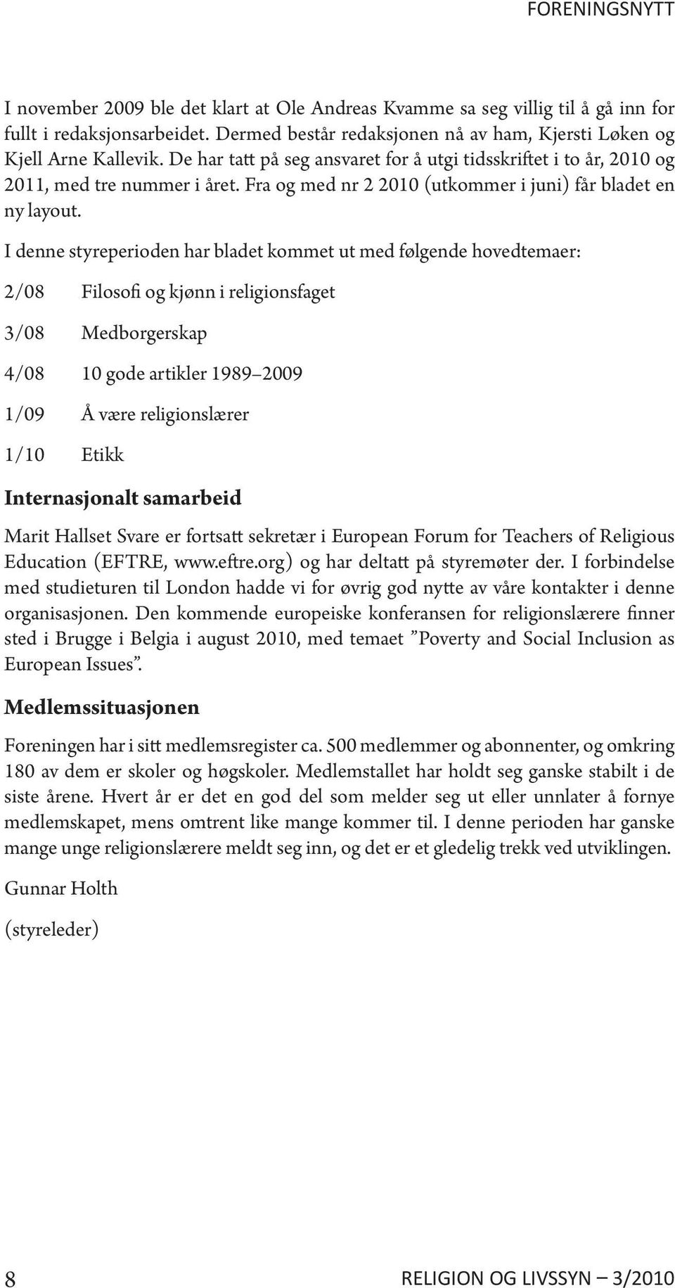 I denne styreperioden har bladet kommet ut med følgende hovedtemaer: 2/08 Filosofi og kjønn i religionsfaget 3/08 Medborgerskap 4/08 10 gode artikler 1989 2009 1/09 Å være religionslærer 1/10 Etikk