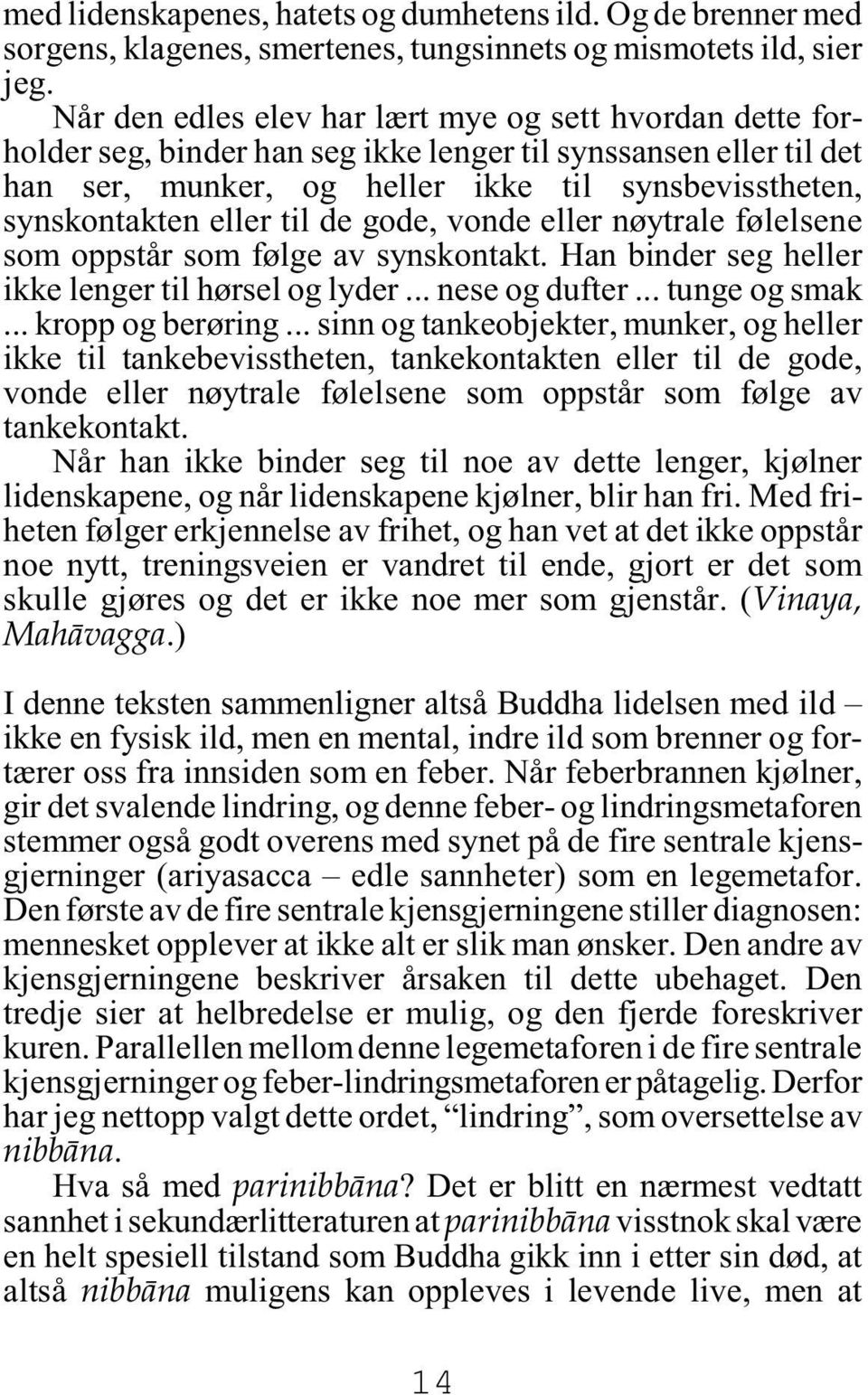 til de gode, vonde eller nøytrale følelsene som oppstår som følge av synskontakt. Han binder seg heller ikke lenger til hørsel og lyder... nese og dufter... tunge og smak... kropp og berøring.