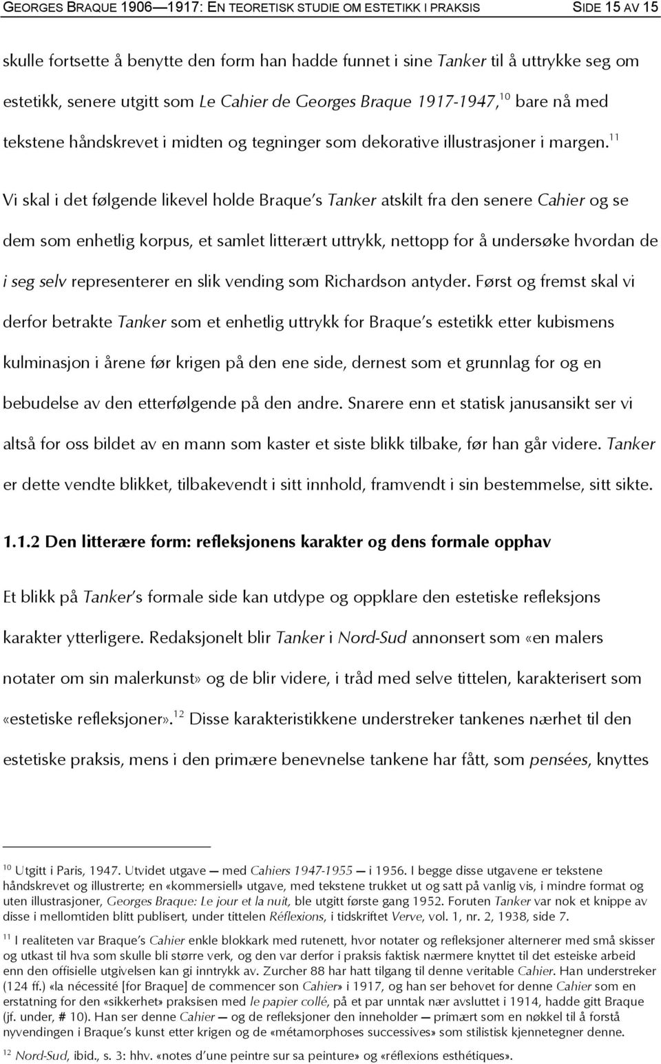 11 Vi skal i det følgende likevel holde Braque s Tanker atskilt fra den senere Cahier og se dem som enhetlig korpus, et samlet litterært uttrykk, nettopp for å undersøke hvordan de i seg selv