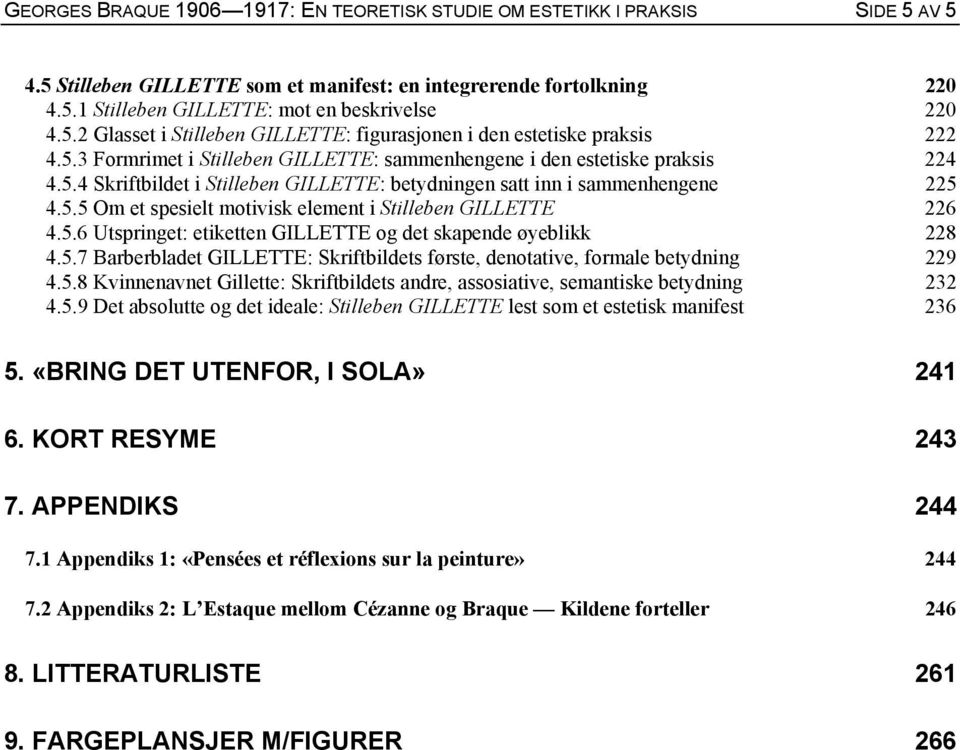 5.5 Om et spesielt motivisk element i Stilleben GILLETTE 226 4.5.6 Utspringet: etiketten GILLETTE og det skapende øyeblikk 228 4.5.7 Barberbladet GILLETTE: Skriftbildets første, denotative, formale betydning 229 4.