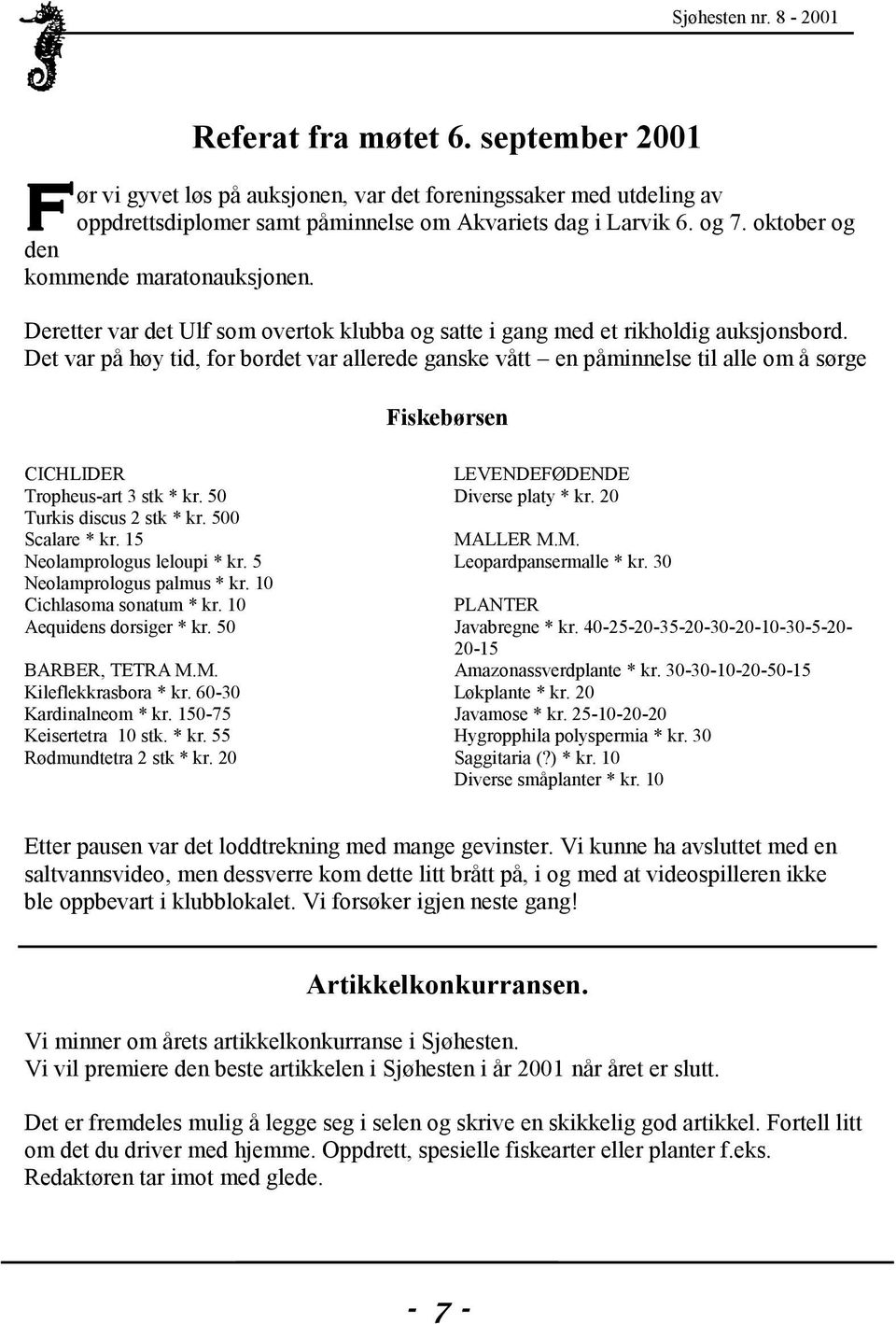 Det var på høy tid, for bordet var allerede ganske vått en påminnelse til alle om å sørge Fiskebørsen CICHLIDER Tropheus-art 3 stk * kr. 50 Turkis discus 2 stk * kr. 500 Scalare * kr.