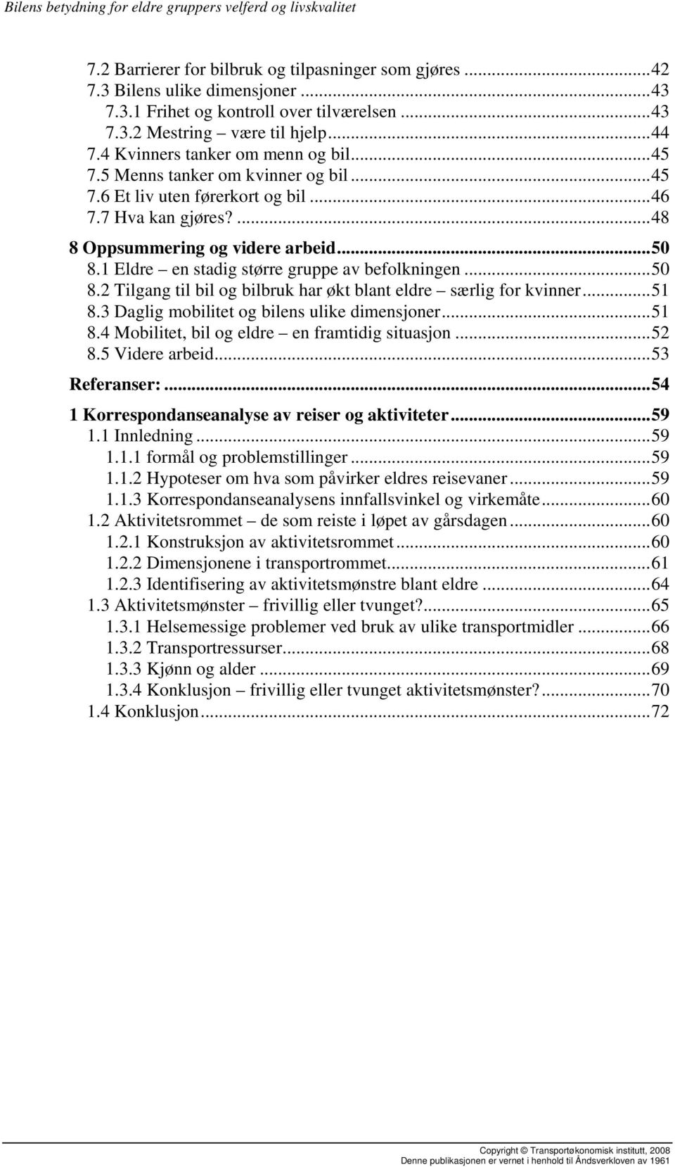 1 Eldre en stadig større gruppe av befolkningen...50 8.2 Tilgang til bil og bilbruk har økt blant eldre særlig for kvinner...51 8.3 Daglig mobilitet og bilens ulike dimensjoner...51 8.4 Mobilitet, bil og eldre en framtidig situasjon.