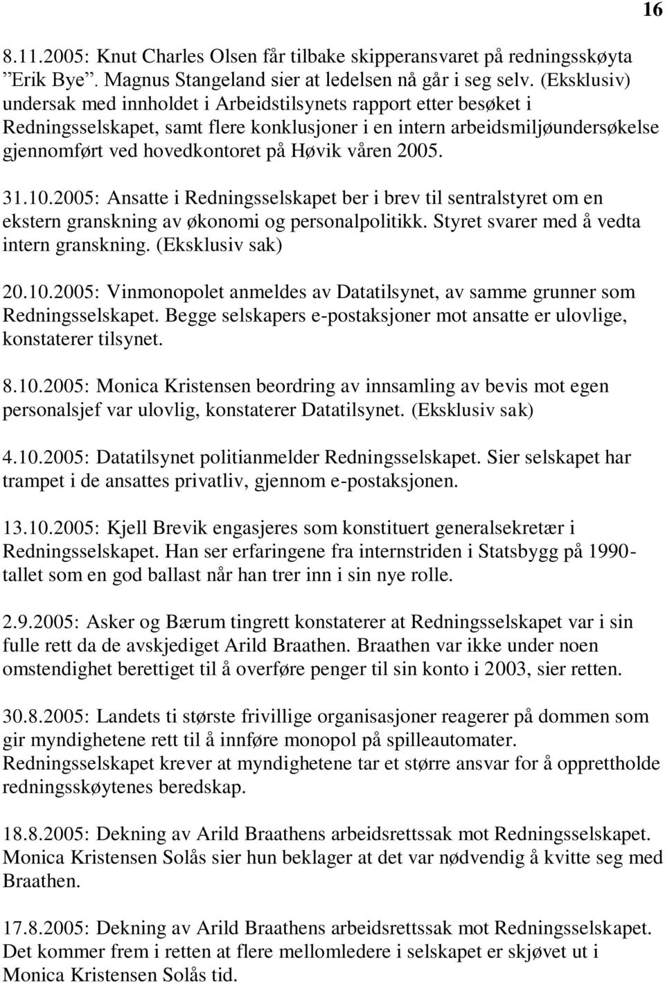 våren 2005. 31.10.2005: Ansatte i Redningsselskapet ber i brev til sentralstyret om en ekstern granskning av økonomi og personalpolitikk. Styret svarer med å vedta intern granskning.