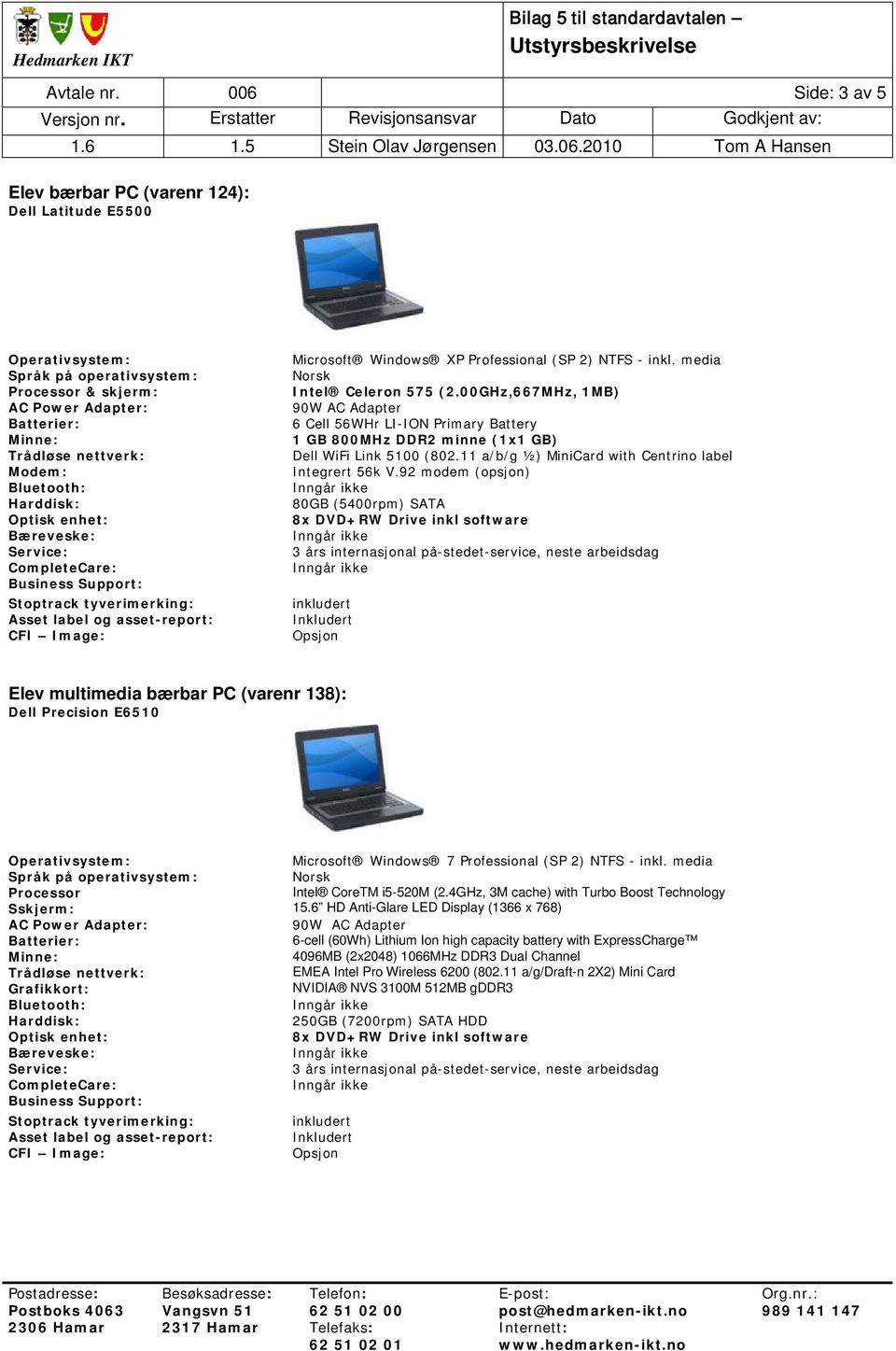 11 a/b/g ½) MiniCard with Centrino label 80GB (5400rpm) SATA 8x DVD+RW Drive inkl software Elev multimedia bærbar PC (varenr 138): Dell Precision E6510 Processor Sskjerm: Microsoft Windows 7