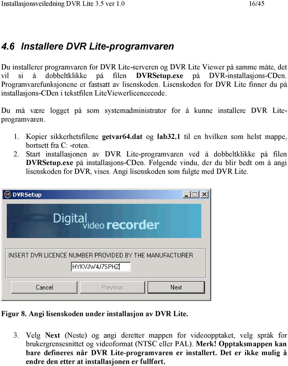 Programvarefunksjonene er fastsatt av lisenskoden. Lisenskoden for DVR Lite finner du på installasjons-cden i tekstfilen LiteViewerlicencecode.