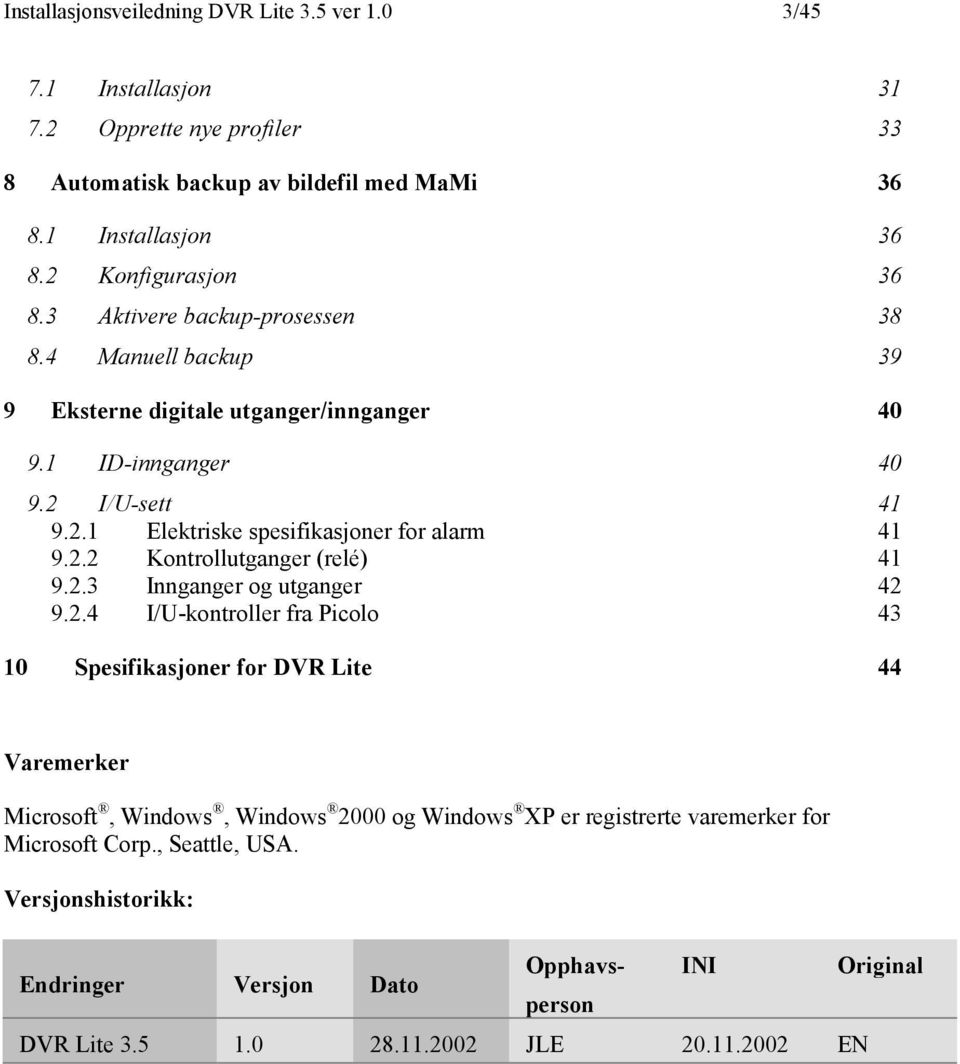 2.2 Kontrollutganger (relé) 41 9.2.3 Innganger og utganger 42 9.2.4 I/U-kontroller fra Picolo 43 10 Spesifikasjoner for DVR Lite 44 Varemerker Microsoft, Windows, Windows 2000 og Windows XP er registrerte varemerker for Microsoft Corp.