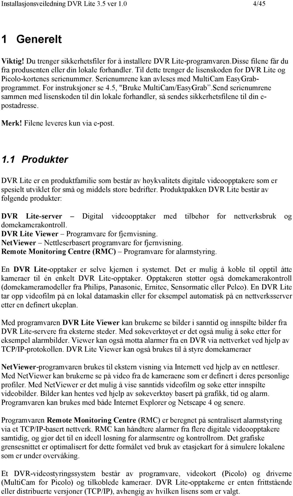 Send serienumrene sammen med lisenskoden til din lokale forhandler, så sendes sikkerhetsfilene til din e- postadresse. Merk! Filene leveres kun via e-post. 1.