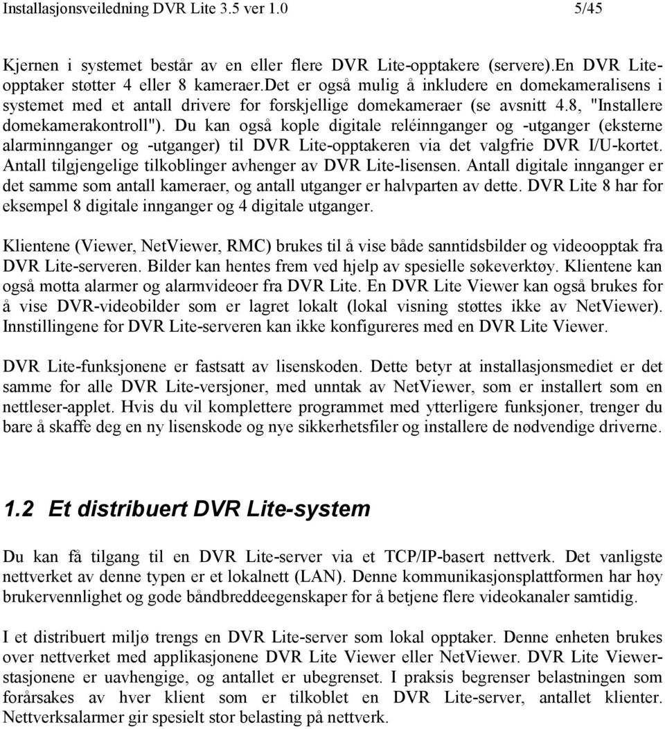 Du kan også kople digitale reléinnganger og -utganger (eksterne alarminnganger og -utganger) til DVR Lite-opptakeren via det valgfrie DVR I/U-kortet.