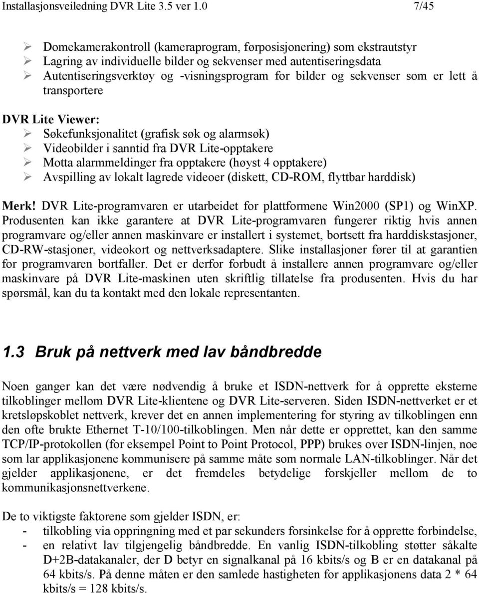 sekvenser som er lett å transportere DVR Lite Viewer: Søkefunksjonalitet (grafisk søk og alarmsøk) Videobilder i sanntid fra DVR Lite-opptakere Motta alarmmeldinger fra opptakere (høyst 4 opptakere)