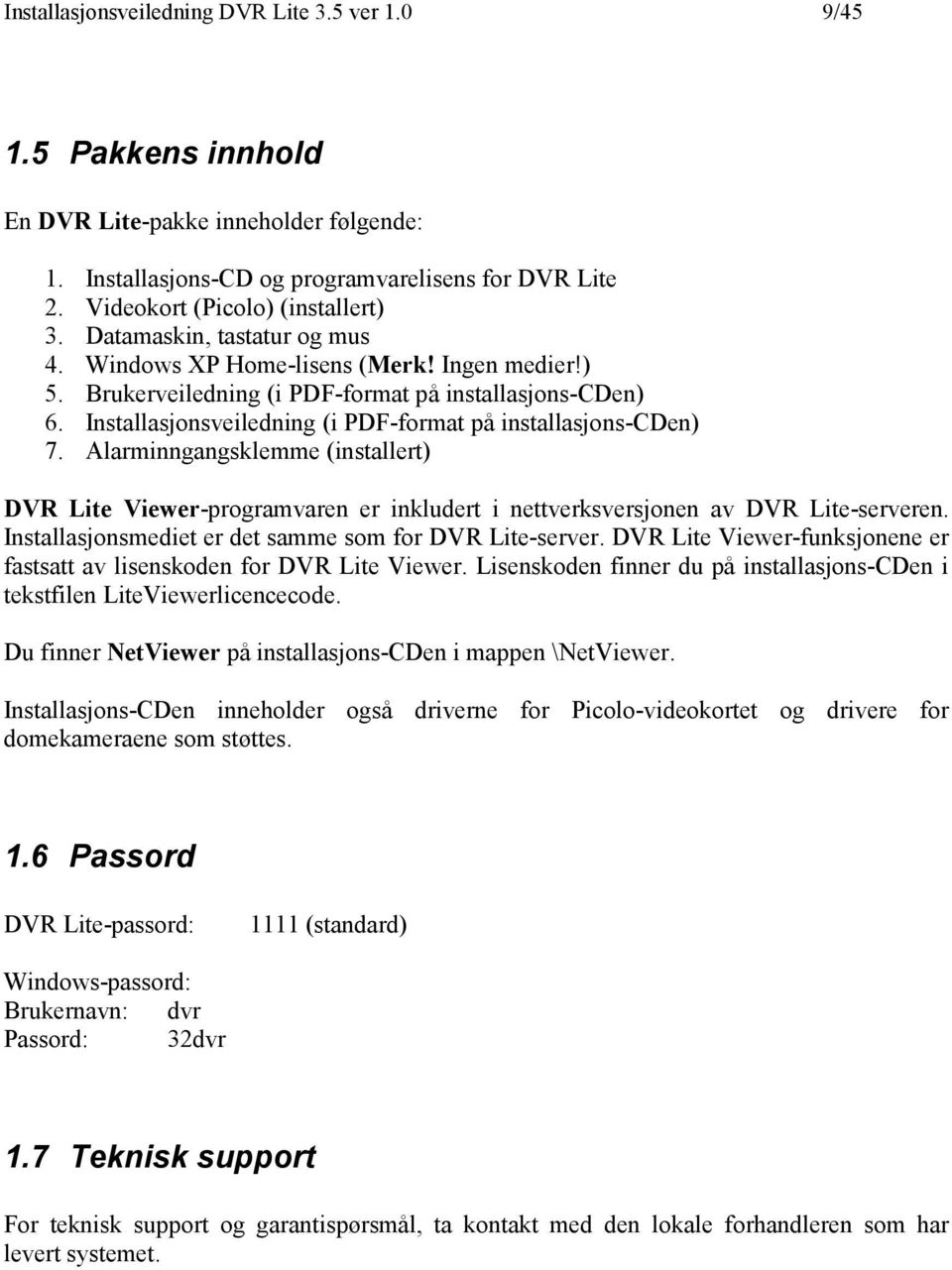 Alarminngangsklemme (installert) DVR Lite Viewer-programvaren er inkludert i nettverksversjonen av DVR Lite-serveren. Installasjonsmediet er det samme som for DVR Lite-server.