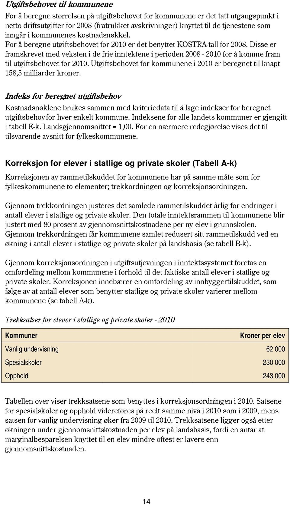 Disse er framskrevet med veksten i de frie inntektene i perioden 28-2 for å komme fram til utgiftsbehovet for 2. Utgiftsbehovet for kommunene i 2 er beregnet til knapt 58,5 milliarder kroner.