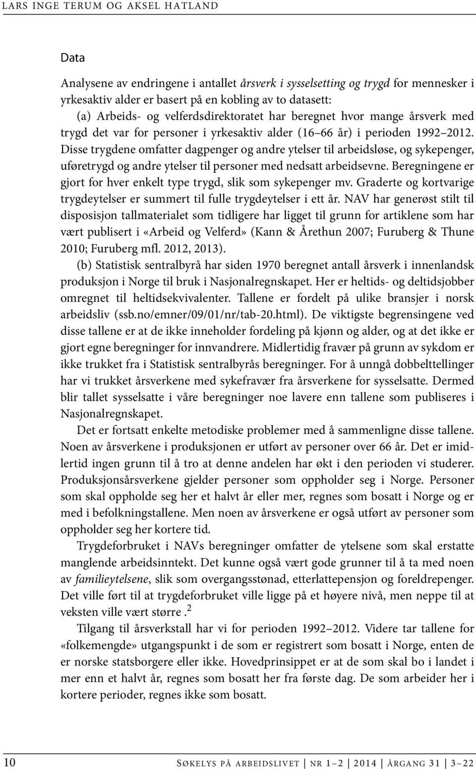 Disse trygdene omfatter dagpenger og andre ytelser til arbeidsløse, og sykepenger, uføretrygd og andre ytelser til personer med nedsatt arbeidsevne.