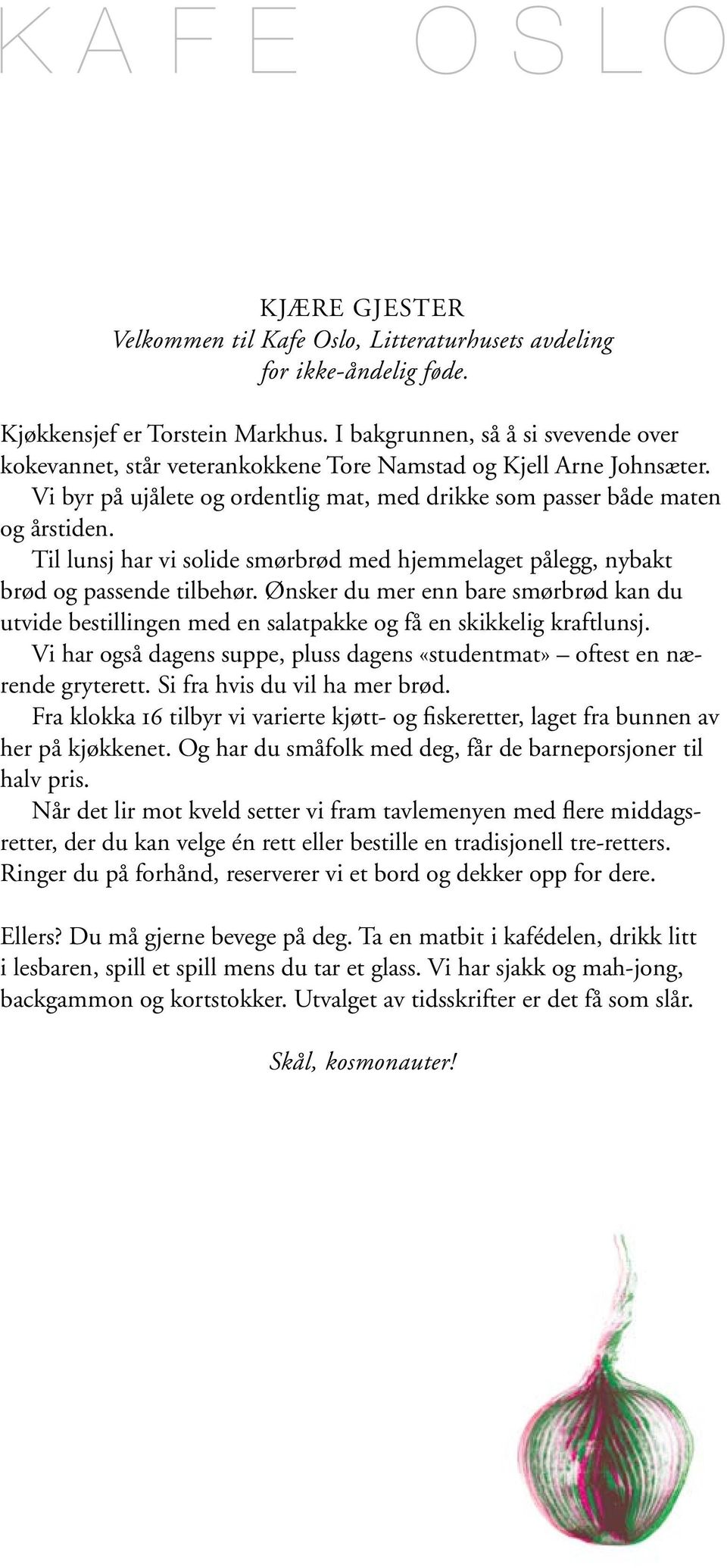 Til lunsj har vi solide smørbrød med hjemmelaget pålegg, nybakt brød og passende tilbehør. Ønsker du mer enn bare smørbrød kan du utvide bestillingen med en salatpakke og få en skikkelig kraftlunsj.