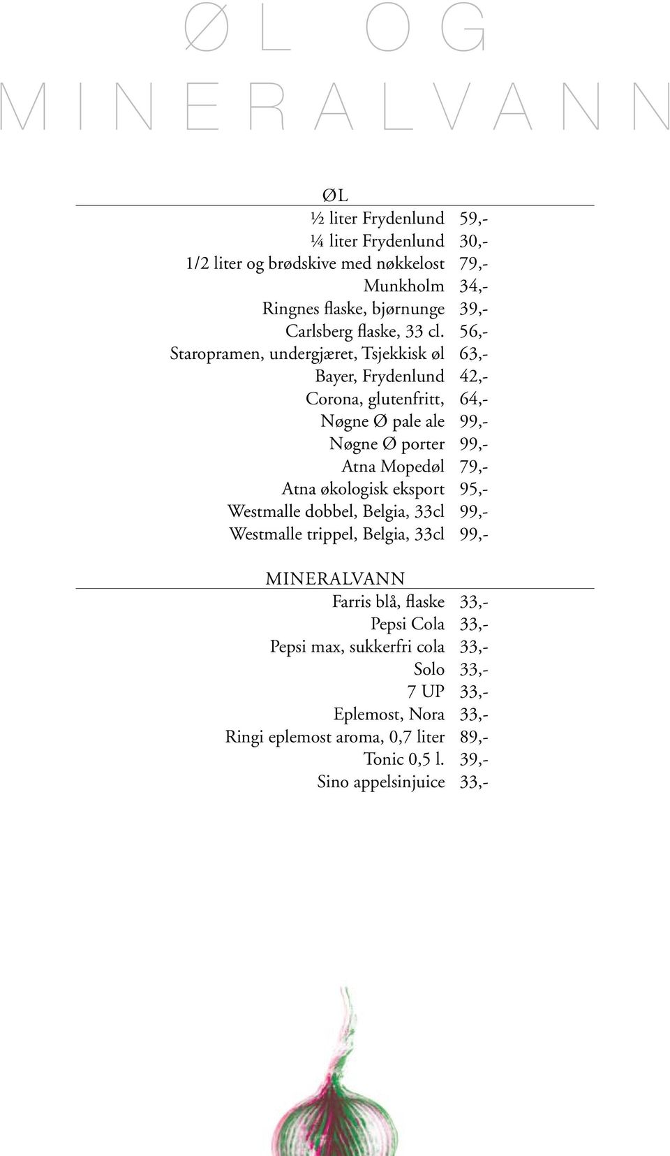 56,- Staropramen, undergjæret, Tsjekkisk øl 63,- Bayer, Frydenlund 42,- Corona, glutenfritt, 64,- Nøgne Ø pale ale 99,- Nøgne Ø porter 99,- Atna Mopedøl 79,-