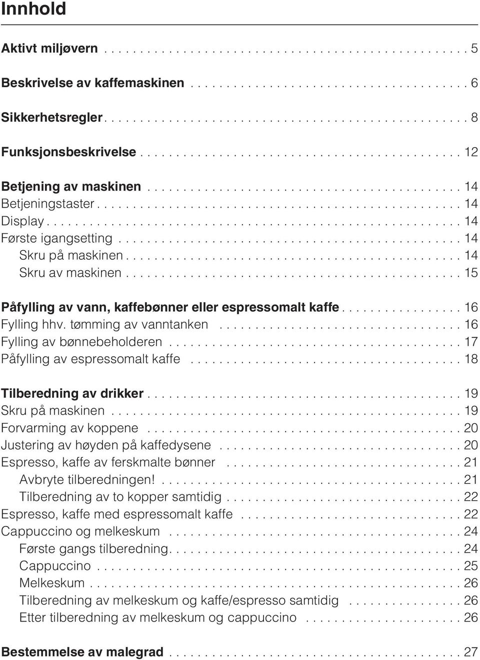 ..14 Skru av maskinen...15 Påfylling av vann, kaffebønner eller espressomalt kaffe................. 16 Fylling hhv. tømming av vanntanken... 16 Fylling av bønnebeholderen.