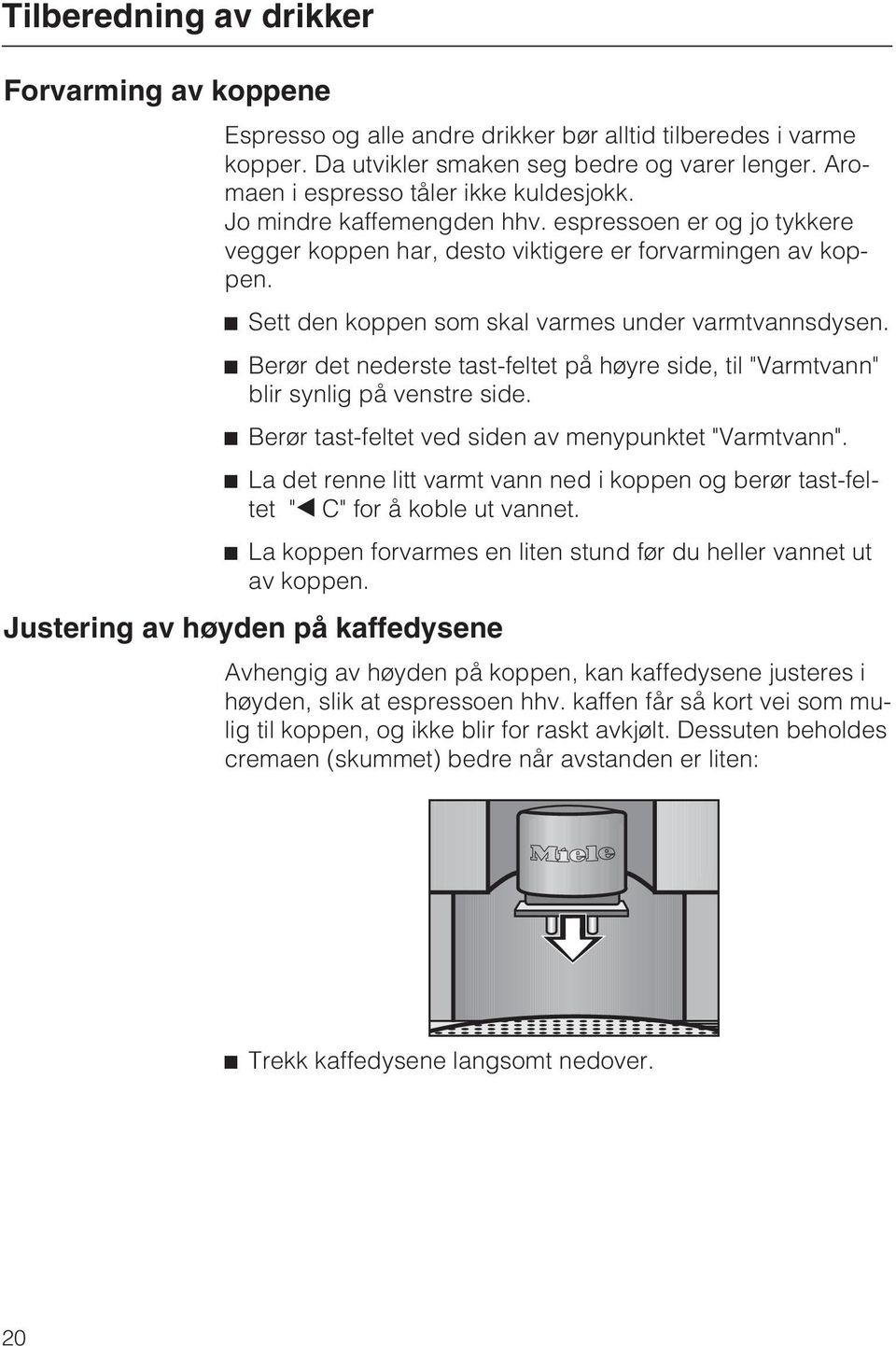 ^ Sett den koppen som skal varmes under varmtvannsdysen. ^ Berør det nederste tast-feltet på høyre side, til "Varmtvann" blir synlig på venstre side.