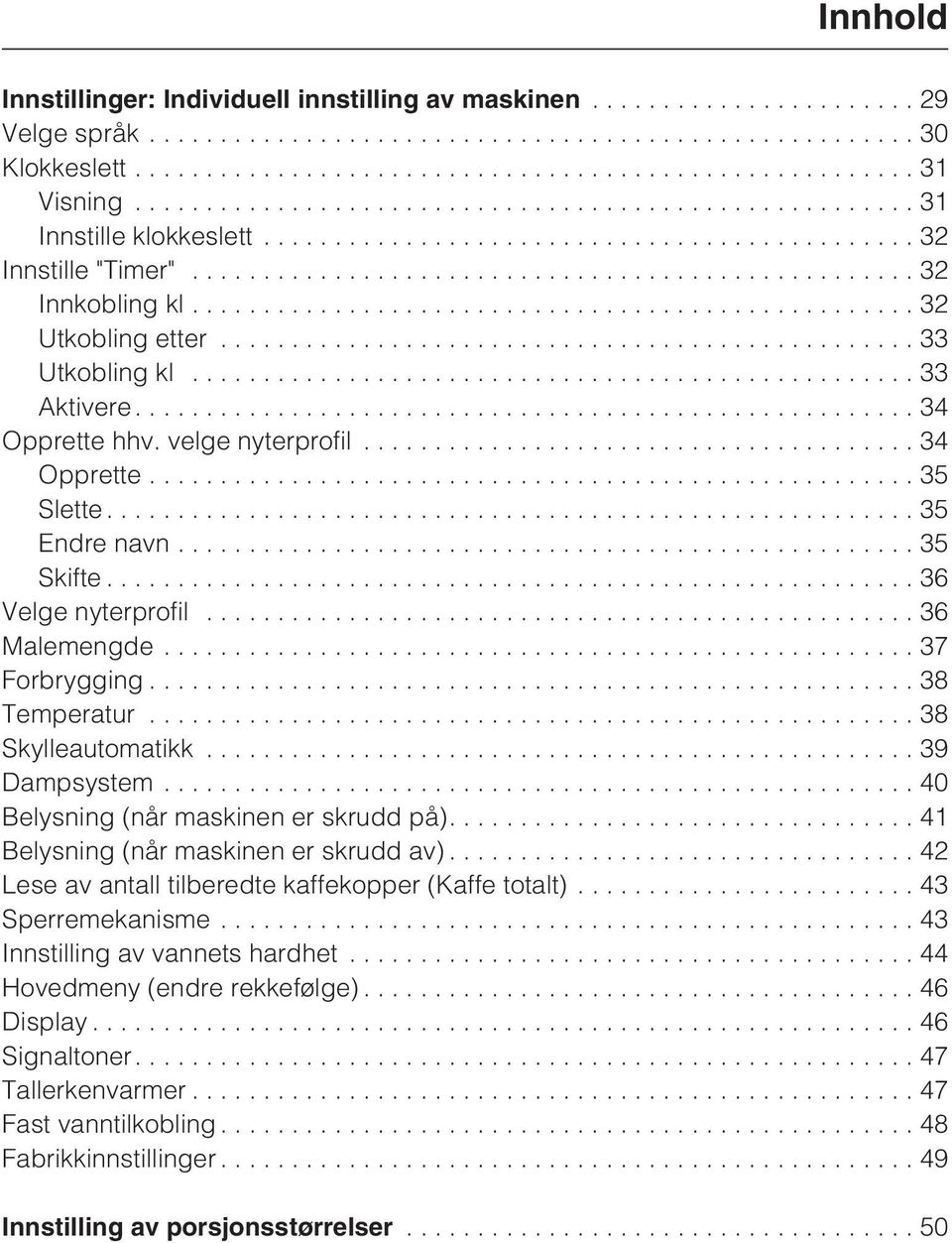..38 Temperatur...38 Skylleautomatikk...39 Dampsystem...40 Belysning (når maskinen er skrudd på)....41 Belysning (når maskinen er skrudd av)... 42 Lese av antall tilberedte kaffekopper (Kaffe totalt).