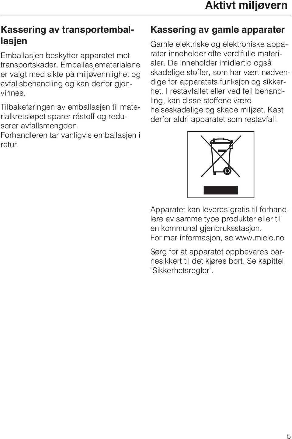 Tilbakeføringen av emballasjen til materialkretsløpet sparer råstoff og reduserer avfallsmengden. Forhandleren tar vanligvis emballasjen i retur.