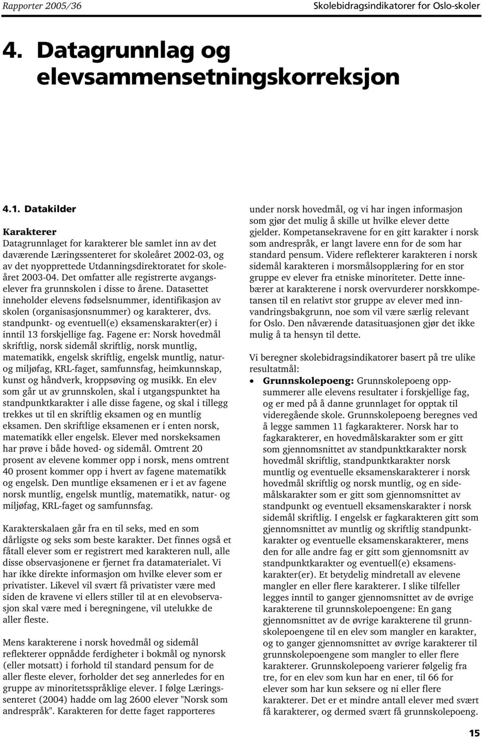 Det omfatter alle registrerte avgangselever fra grunnskolen i disse to årene. Datasettet inneholder elevens fødselsnummer, identifikasjon av skolen (organisasjonsnummer) og karakterer, dvs.