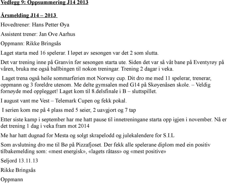 Trening 2 dagar i veka. Laget trena også heile sommarferien mot Norway cup. Dit dro me med 11 spelerar, trenerar, oppmann og 3 foreldre utenom. Me delte gymsalen med G14 på Skøyenåsen skole.