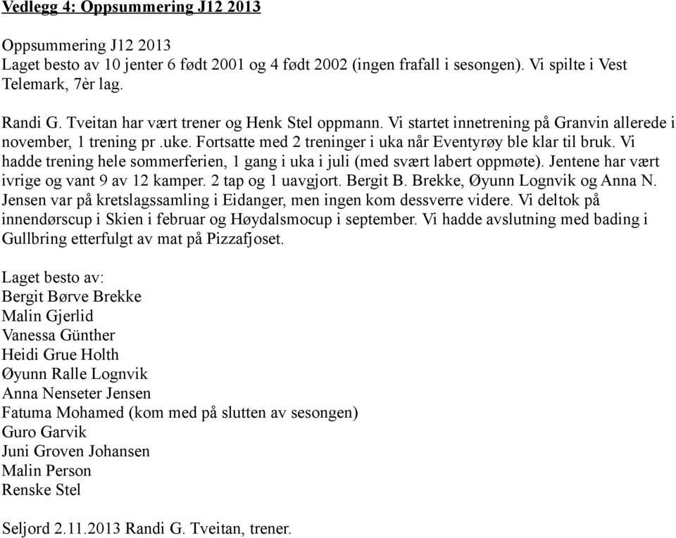 Vi hadde trening hele sommerferien, 1 gang i uka i juli (med svært labert oppmøte). Jentene har vært ivrige og vant 9 av 12 kamper. 2 tap og 1 uavgjort. Bergit B. Brekke, Øyunn Lognvik og Anna N.