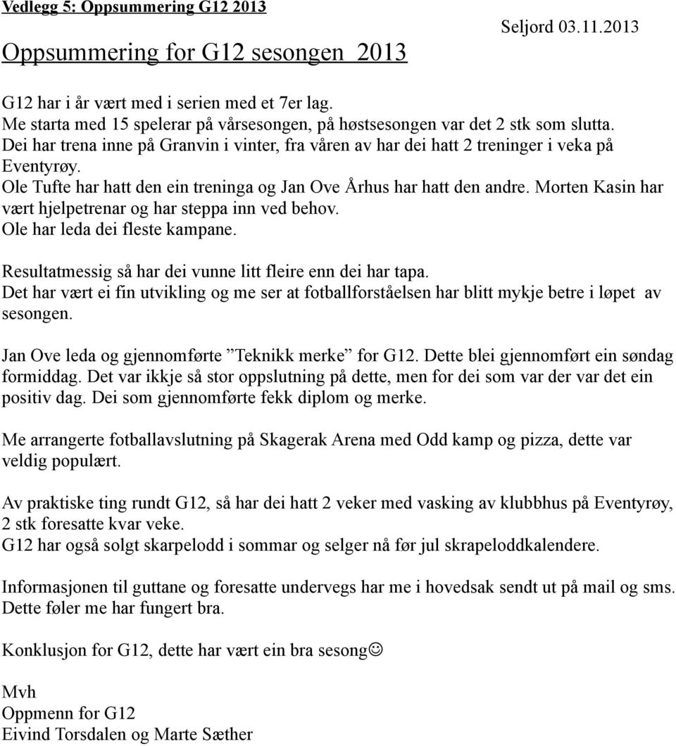 Ole Tufte har hatt den ein treninga og Jan Ove Århus har hatt den andre. Morten Kasin har vært hjelpetrenar og har steppa inn ved behov. Ole har leda dei fleste kampane.