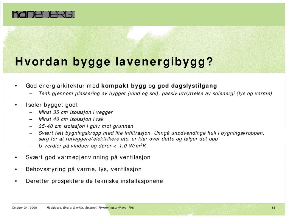 35 cm isolasjon i vegger Minst 40 cm isolasjon i tak 35-40 cm isolasjon i gulv mot grunnen Svært tett bygningskropp med lite infiltrasjon.