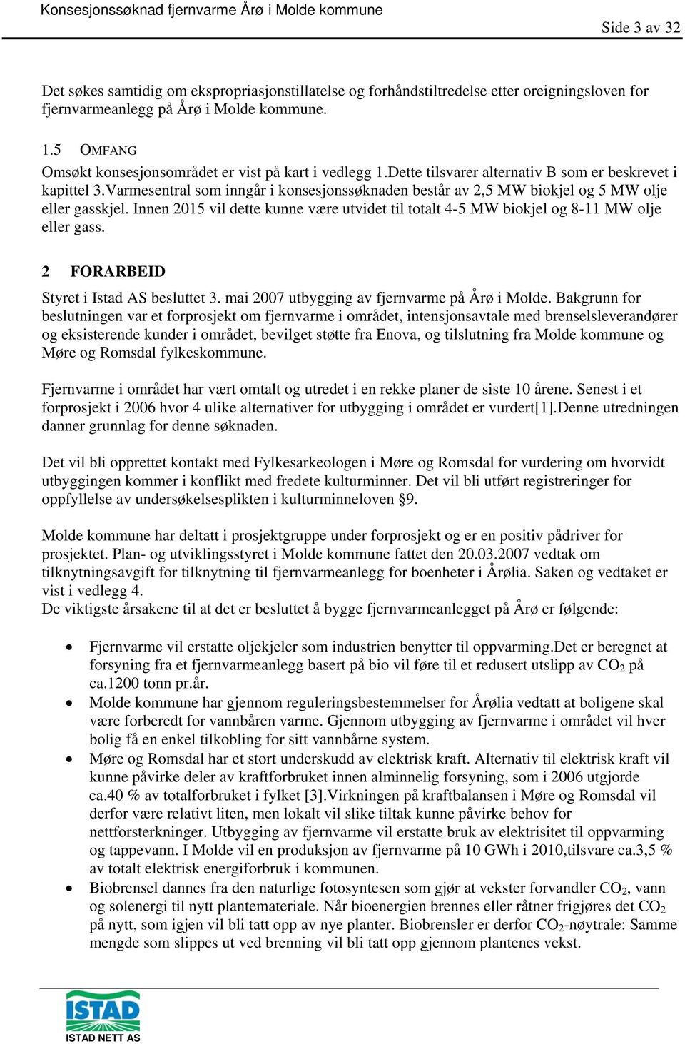 Varmesentral som inngår i konsesjonssøknaden består av 2,5 MW biokjel og 5 MW olje eller gasskjel. Innen 2015 vil dette kunne være utvidet til totalt 4-5 MW biokjel og 8-11 MW olje eller gass.