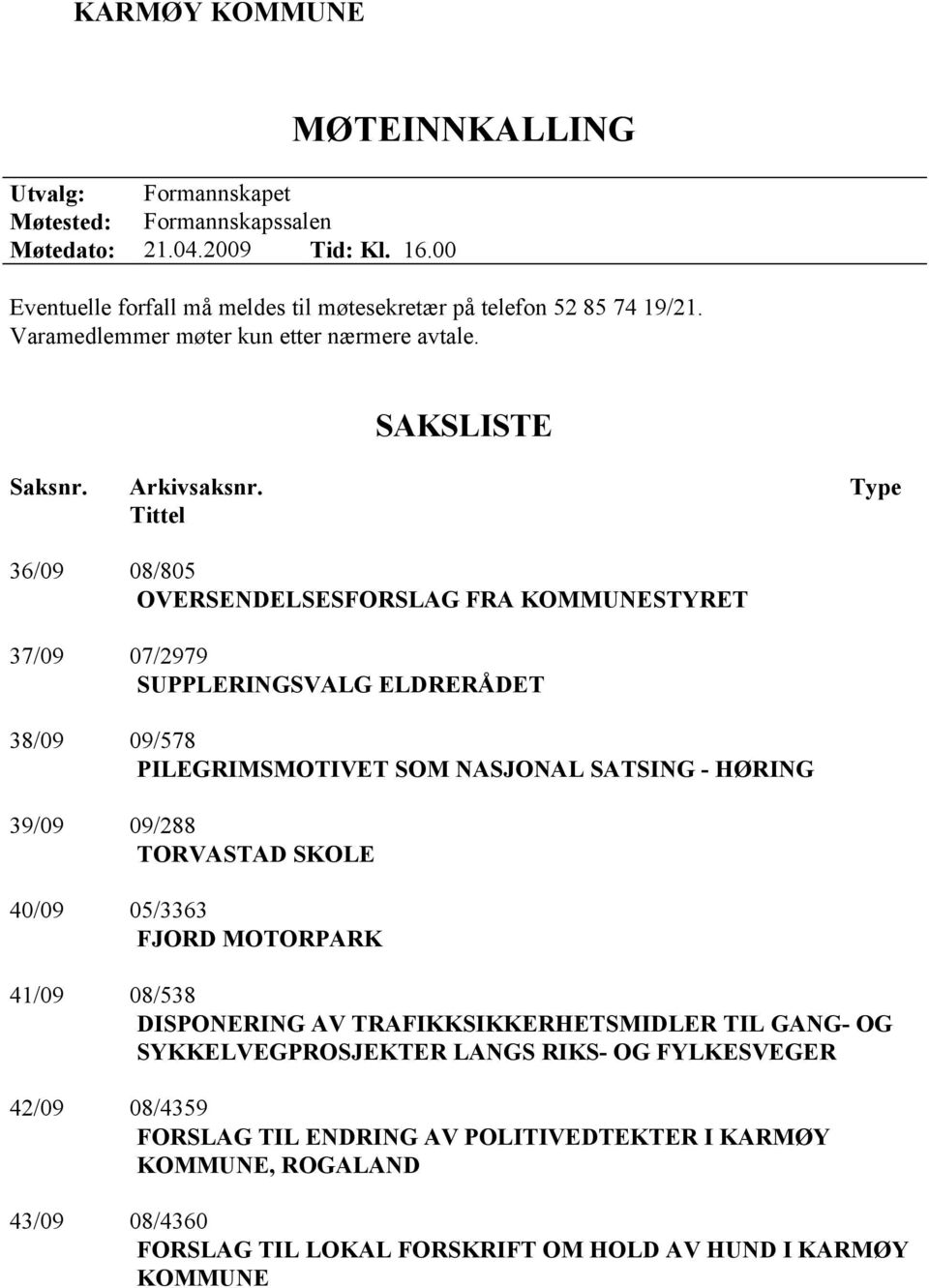 Type Tittel 36/09 08/805 OVERSENDELSESFORSLAG FRA KOMMUNESTYRET 37/09 07/2979 SUPPLERINGSVALG ELDRERÅDET 38/09 09/578 PILEGRIMSMOTIVET SOM NASJONAL SATSING - HØRING 39/09 09/288 TORVASTAD