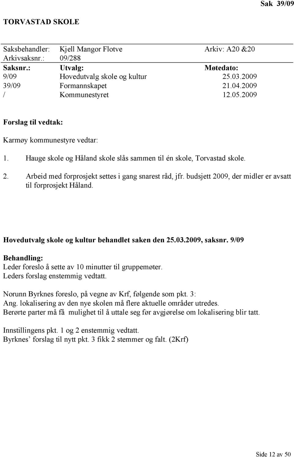 Arbeid med forprosjekt settes i gang snarest råd, jfr. budsjett 2009, der midler er avsatt til forprosjekt Håland. Hovedutvalg skole og kultur behandlet saken den 25.03.2009, saksnr.