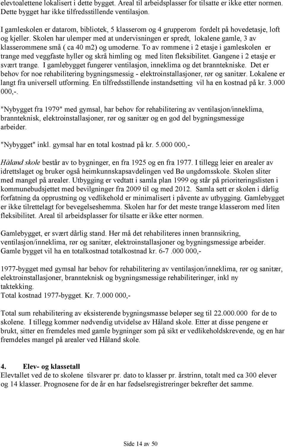 Skolen har ulemper med at undervisningen er spredt, lokalene gamle, 3 av klasserommene små ( ca 40 m2) og umoderne.