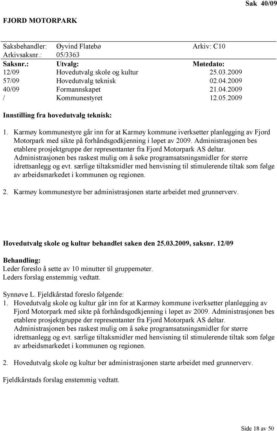 Karmøy kommunestyre går inn for at Karmøy kommune iverksetter planlegging av Fjord Motorpark med sikte på forhåndsgodkjenning i løpet av 2009.