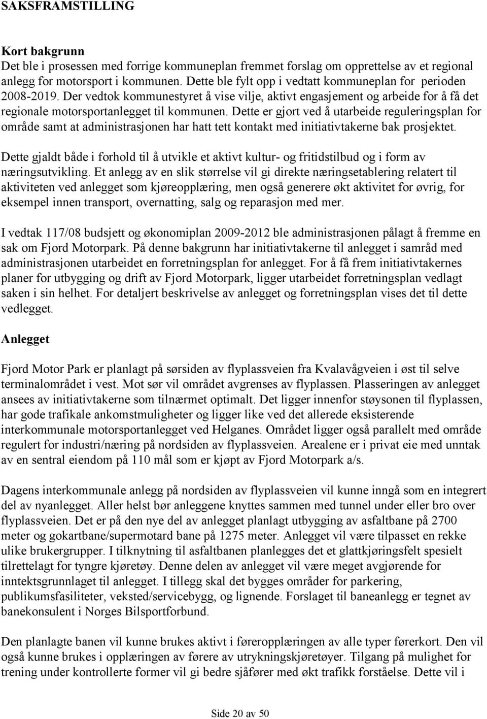 Dette er gjort ved å utarbeide reguleringsplan for område samt at administrasjonen har hatt tett kontakt med initiativtakerne bak prosjektet.