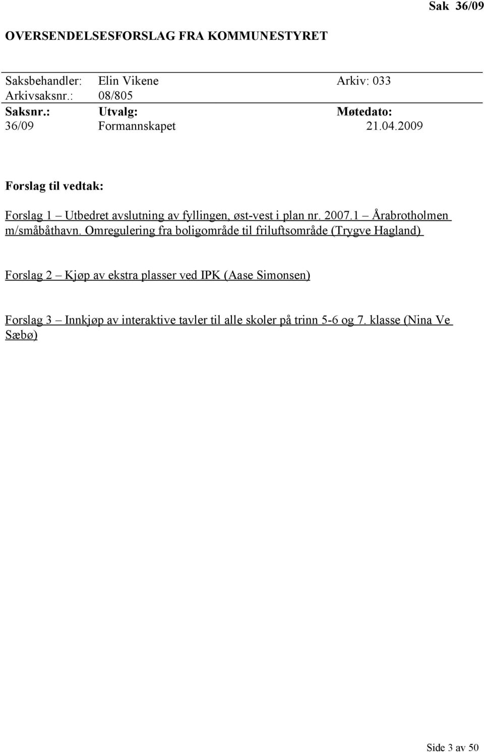 2009 Forslag til vedtak: Forslag 1 Utbedret avslutning av fyllingen, øst-vest i plan nr. 2007.1 Årabrotholmen m/småbåthavn.