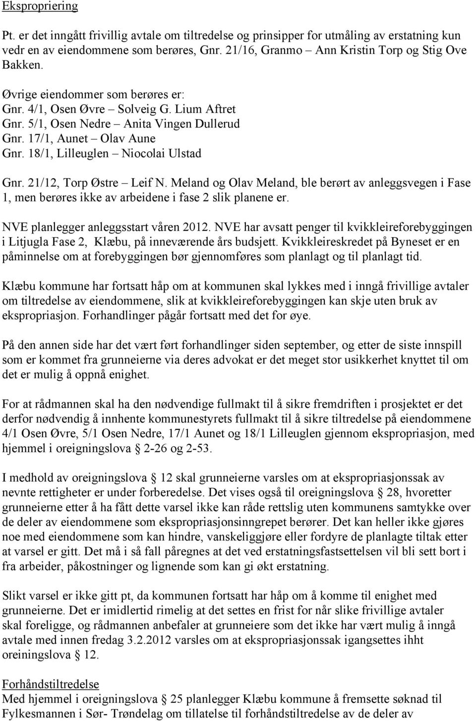 181, Lilleuglen Niocolai Ulstad Gnr. 2112, Torp Østre Leif N. Meland og Olav Meland, ble berørt av anleggsvegen i Fase 1, men berøres ikke av arbeidene i fase 2 slik planene er.