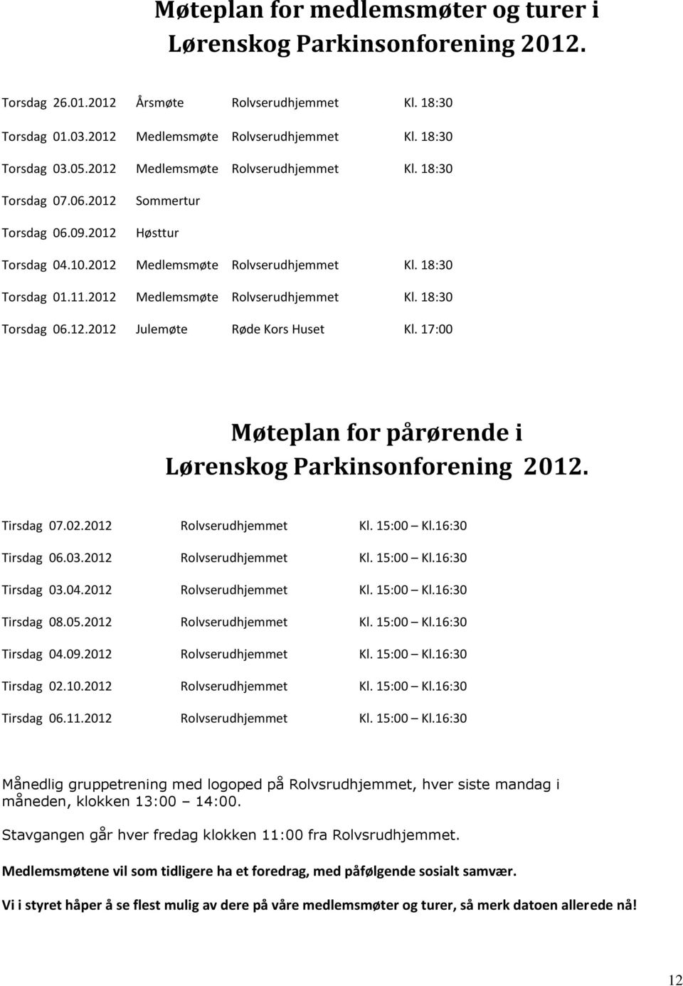 2012 Medlemsmøte Rolvserudhjemmet Kl. 18:30 Torsdag 06.12.2012 Julemøte Røde Kors Huset Kl. 17:00 Møteplan for pårørende i Lørenskog Parkinsonforening 2012. Tirsdag 07.02.2012 Rolvserudhjemmet Kl.