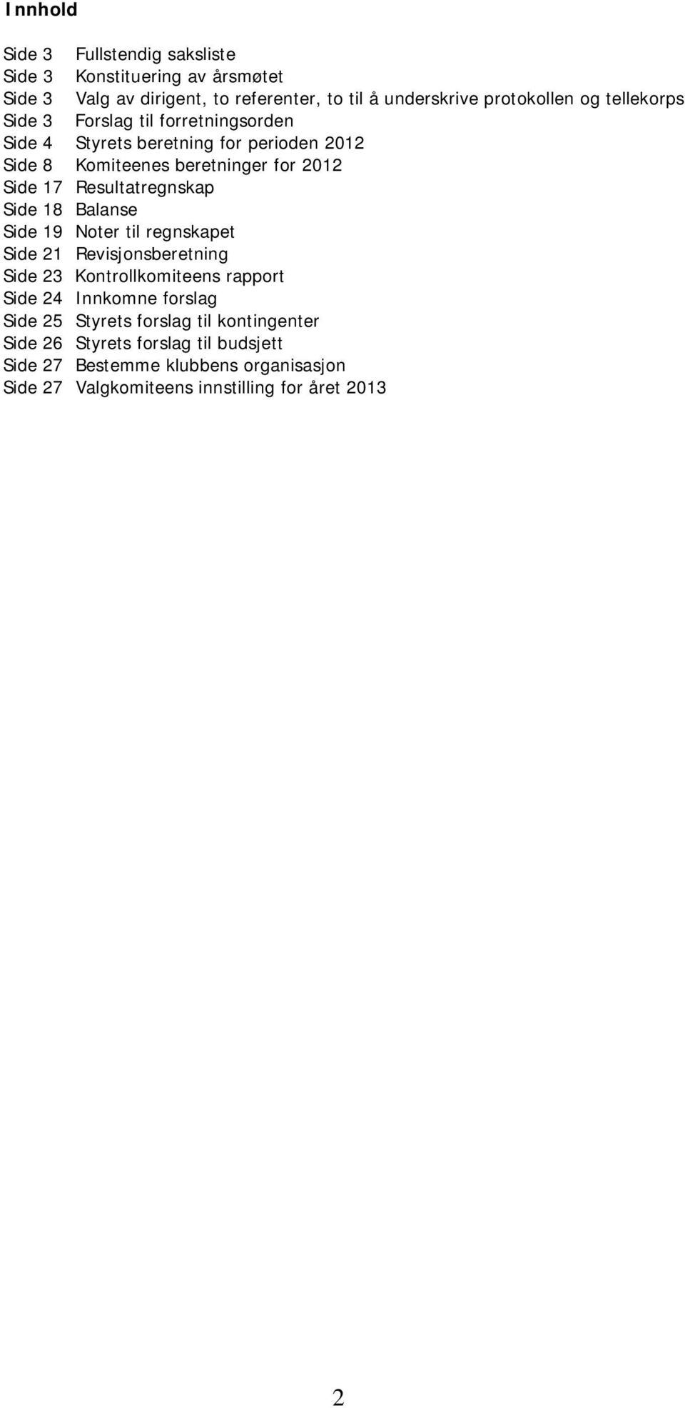 Resultatregnskap Side 18 Balanse Side 19 Noter til regnskapet Side 21 Revisjonsberetning Side 23 Kontrollkomiteens rapport Side 24 Innkomne forslag