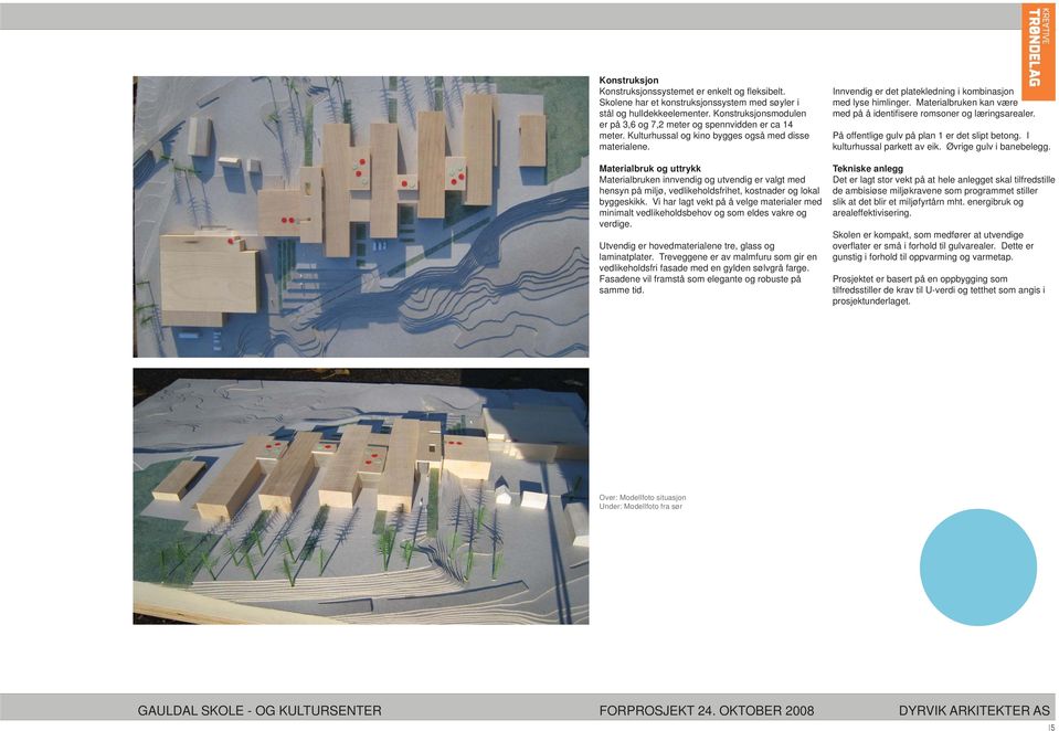 Materialbruk og uttrykk Materialbruken innvendig og utvendig er valgt med hensyn på miljø, vedlikeholdsfrihet, kostnader og lokal byggeskikk.