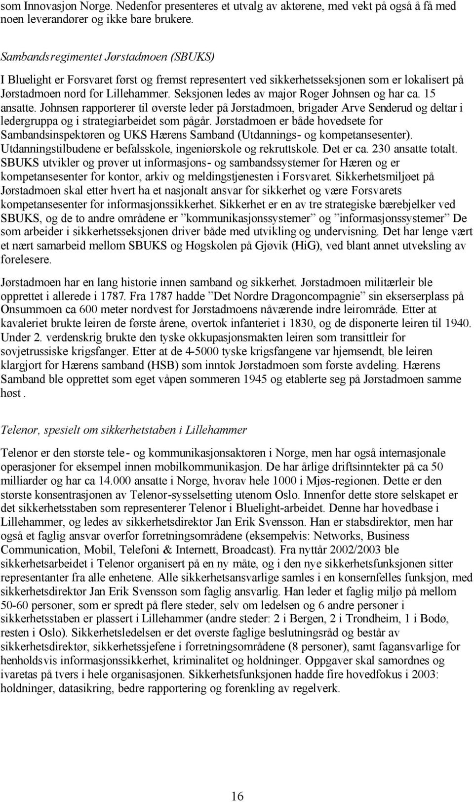 Seksjonen ledes av major Roger Johnsen og har ca. 15 ansatte. Johnsen rapporterer til øverste leder på Jørstadmoen, brigader Arve Senderud og deltar i ledergruppa og i strategiarbeidet som pågår.