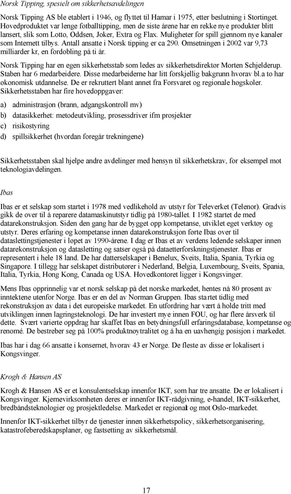 Muligheter for spill gjennom nye kanaler som Internett tilbys. Antall ansatte i Norsk tipping er ca 290. Omsetningen i 2002 var 9,73 milliarder kr, en fordobling på ti år.