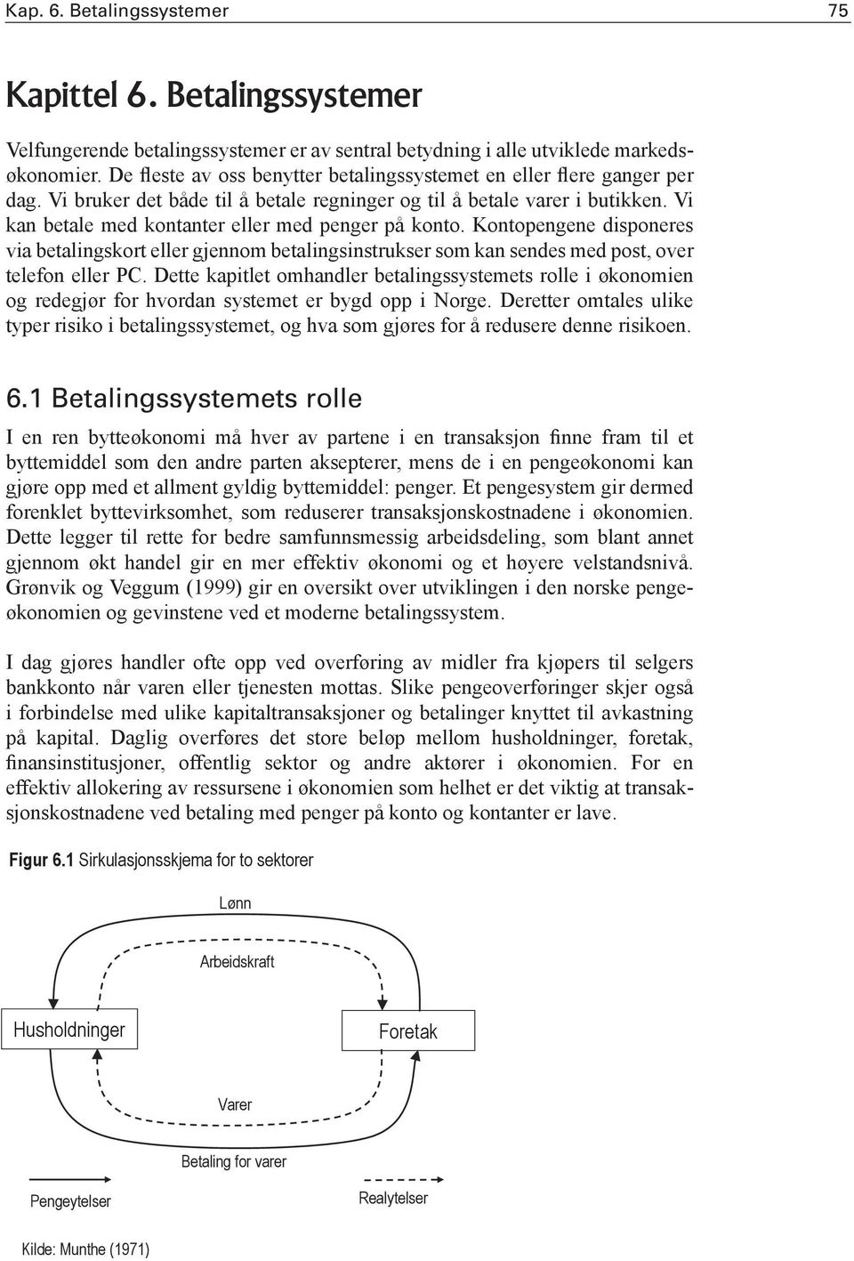 Vi kan betale med kontanter eller med penger på konto. Kontopengene disponeres via betalingskort eller gjennom betalingsinstrukser som kan sendes med post, over telefon eller PC.