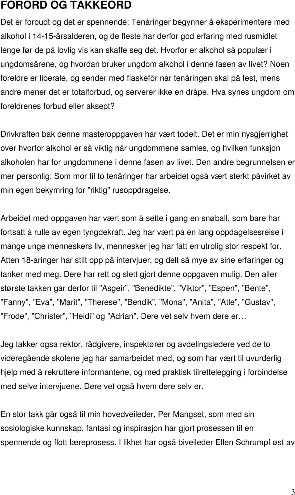 Noen foreldre er liberale, og sender med flaskefôr når tenåringen skal på fest, mens andre mener det er totalforbud, og serverer ikke en dråpe. Hva synes ungdom om foreldrenes forbud eller aksept?