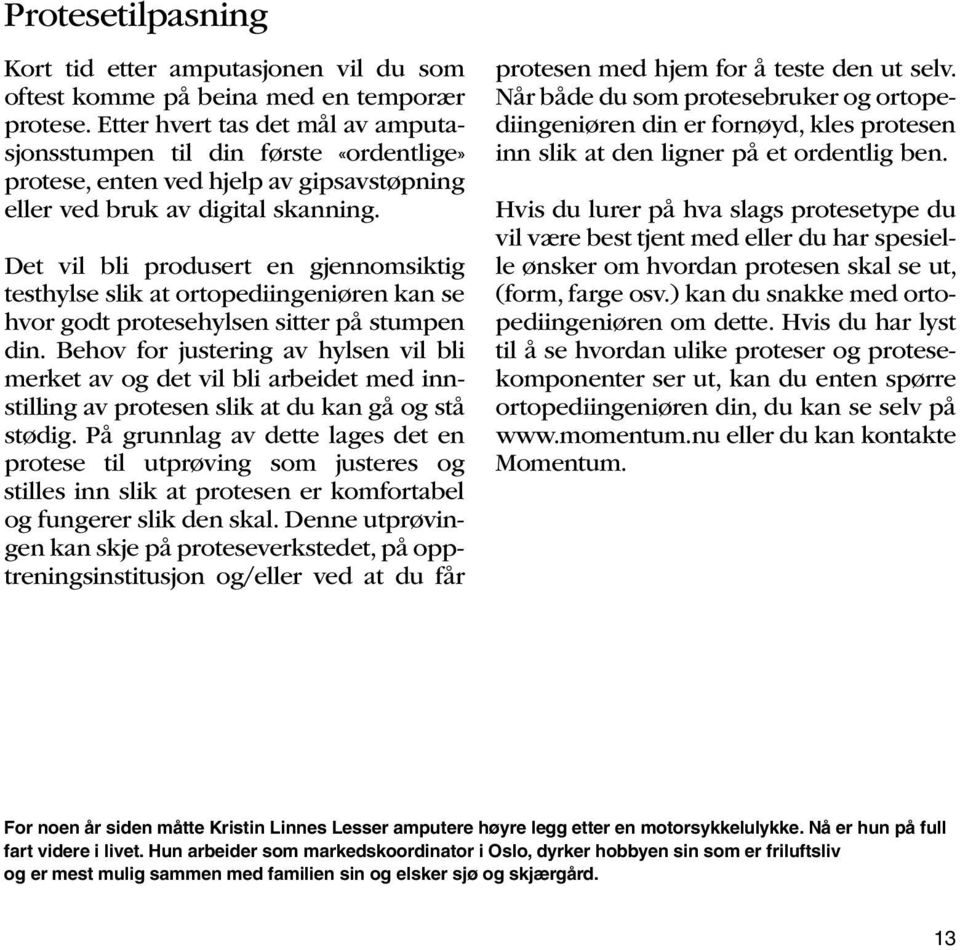 Det vil bli produsert en gjennomsiktig testhylse slik at ortopediingeniøren kan se hvor godt protesehylsen sitter på stumpen din.