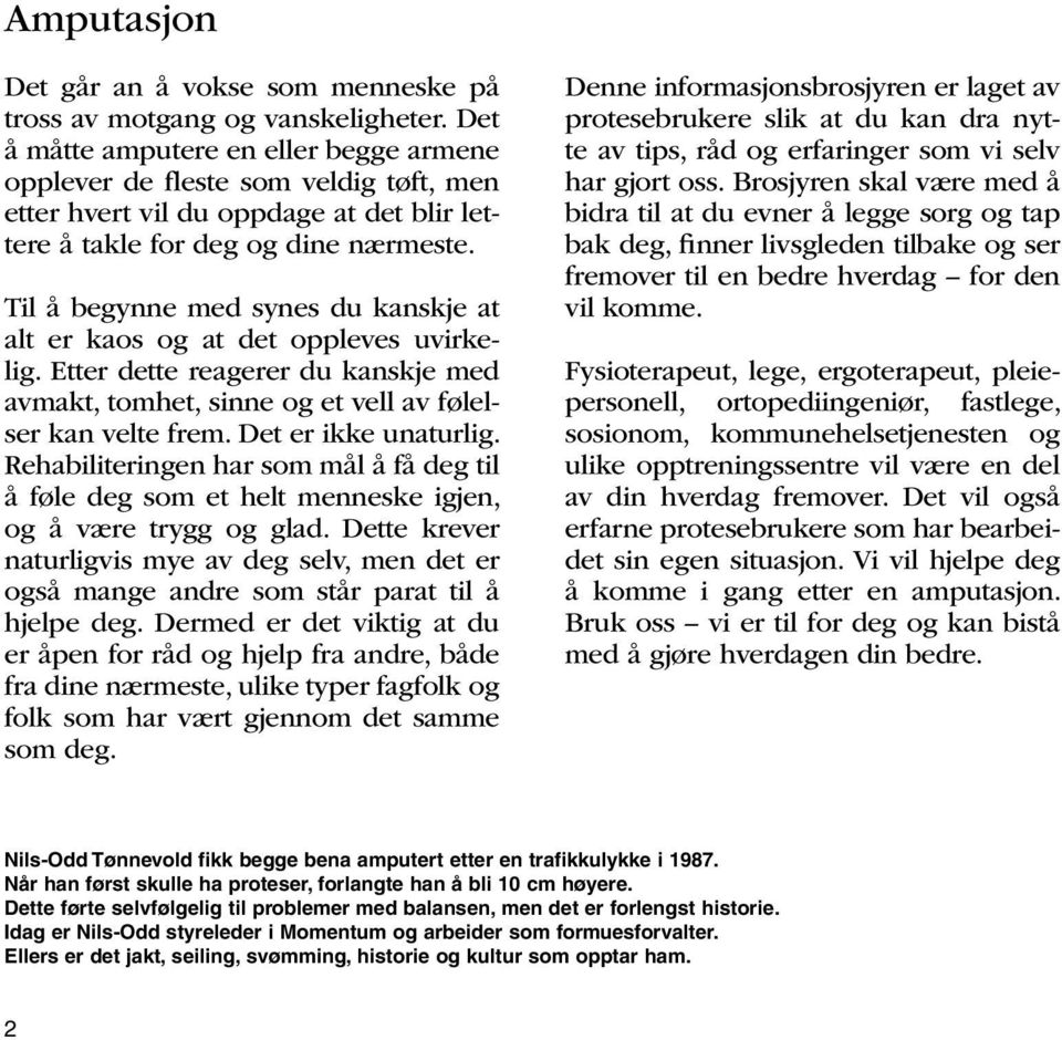 Til å begynne med synes du kanskje at alt er kaos og at det oppleves uvirkelig. Etter dette reagerer du kanskje med avmakt, tomhet, sinne og et vell av følelser kan velte frem. Det er ikke unaturlig.