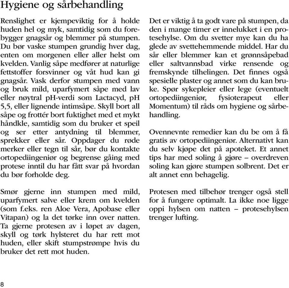 Vask derfor stumpen med vann og bruk mild, uparfymert såpe med lav eller nøytral ph-verdi som Lactacyd, ph 5,5, eller lignende intimsåpe.