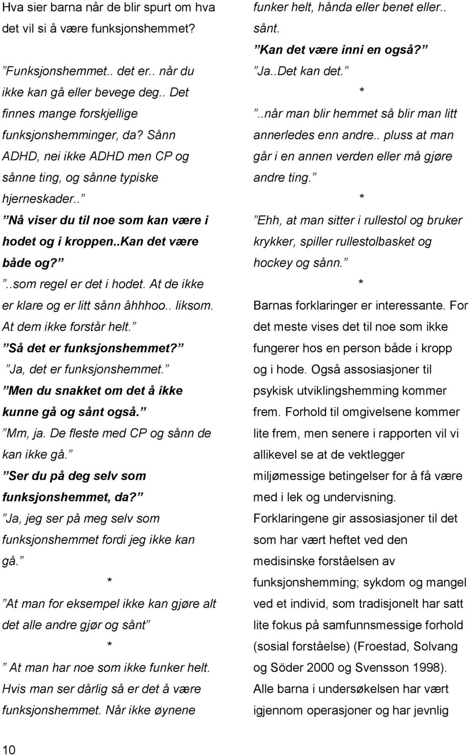 At de ikke er klare og er litt sånn åhhhoo.. liksom. At dem ikke forstår helt. Så det er funksjonshemmet? Ja, det er funksjonshemmet. Men du snakket om det å ikke kunne gå og sånt også. Mm, ja.